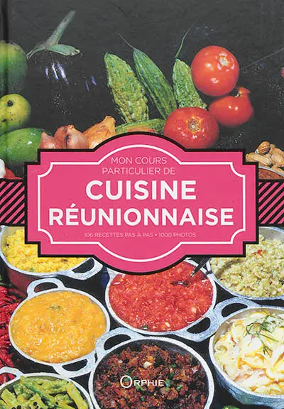 Mon cours particulier de cuisine réunionnaise : 106 recettes pas à pas, 1.000 photos