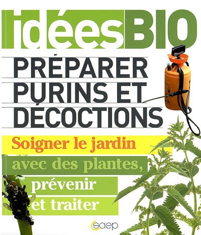 Préparer purins et décoctions : soigner le jardin avec des plantes, prévenir et traiter