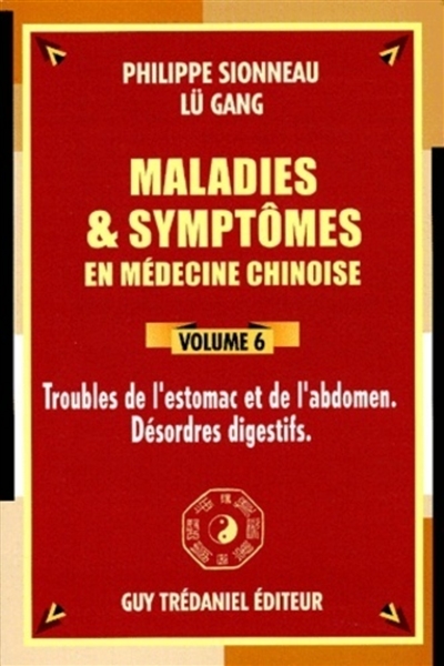 Maladies et symptômes en médecine chinoise. Vol. 6. Troubles de l'estomac et de l'abdomen, désordres digestifs