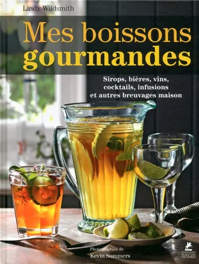 Mes boissons gourmandes : sirops, bières, vins, cocktails, infusions et autres breuvages maison