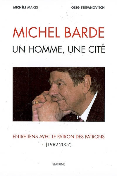 Michel Barde, un homme, une cité : entretiens avec le patron des patrons, 1982-2007