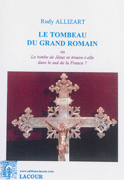 Le tombeau du grand Romain ou La tombe de Jésus se trouve-t-elle dans le sud de la France ?