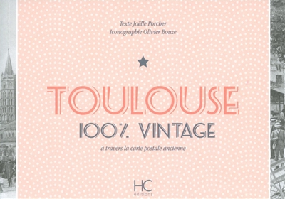 Toulouse : 100 % vintage : à travers la carte postale ancienne