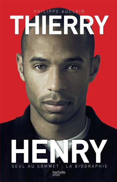 Thierry Henry : seul au sommet : la biographie