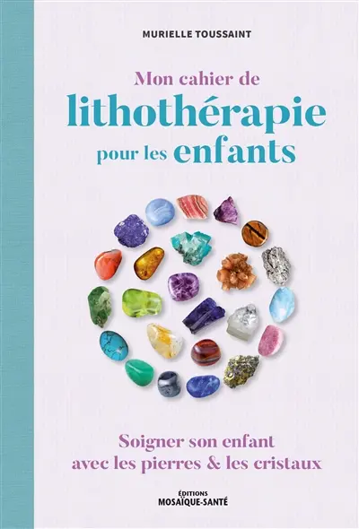 Mon cahier de lithothérapie pour les enfants : soigner son enfant avec les pierres & les cristaux