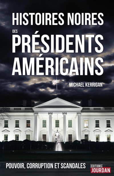 Histoires noires des présidents américains : pouvoir, corruption et scandales
