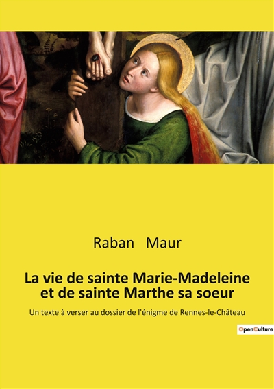 La vie de sainte Marie-Madeleine et de sainte Marthe sa soeur : Un texte à verser au dossier de l'énigme de Rennes-le-Château
