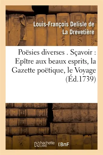 Poësies diverses . Sçavoir : Epître aux beaux esprits, la Gazette poëtique, le Voyage de : l'amour-propre dans l'Isle de la fortune, Epître à Eucharis, & autres