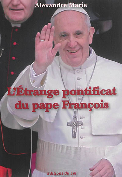 L'étrange pontificat du pape François. Les fausses lumières d'une foi dénaturée : réflexions sur l'encyclique Lumen fidei