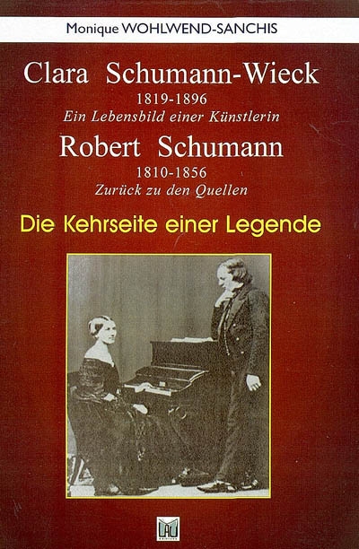 Clara Schumann-Wieck (1819-1896) : ein Lebensbild einer Künstlerin : dir Kehrseite einer Legende. Robert Schumann (1810-1856) : zurück zu den Quellen : die Kehrseite einer Legende