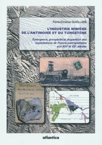 L'industrie minière de l'antimoine et du tungstène : émergence, prospérité et disparition des exploitations de France métropolitaine aux XIXe et XXe siècles : thèse soutenue le 11 décembre 2009