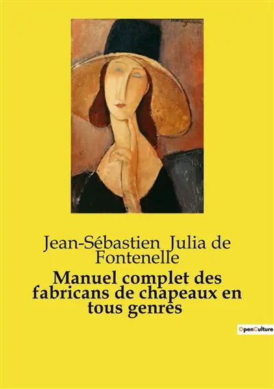 Manuel complet des fabricans de chapeaux en tous genres : Guide transition sur la fabrication des chapeaux : techniques, matériaux et transitions