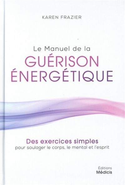 Le manuel de la guérison énergétique : des exercices simples pour soulager le corps, le mental et l'esprit