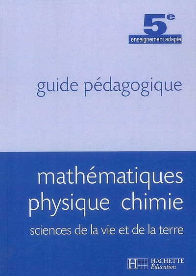 Mathématiques, physique, chimie, sciences de la vie et de la Terre, 5e enseignement adapté : guide pédagogique
