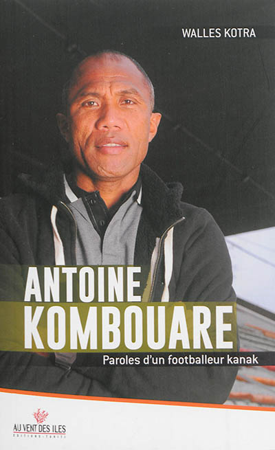 Antoine Kombouare : paroles d'un footballeur kanak : entretiens