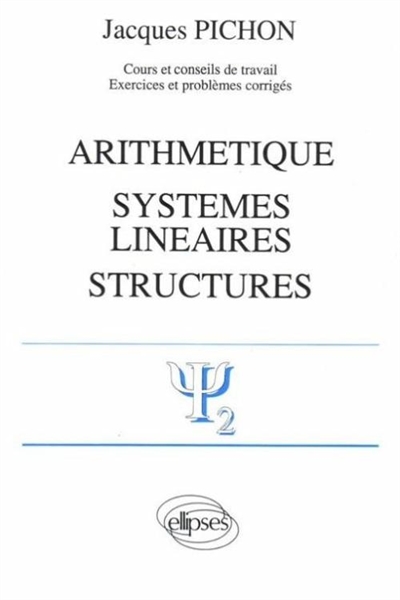 Arithmétique, systèmes linéaires, structures : cours et conseils de travail, exercices et problèmes corrigés