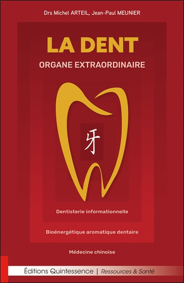 La dent : organe extraordinaire : dentisterie informationnelle, bioénergétique aromatique dentaire, médecine chinoise