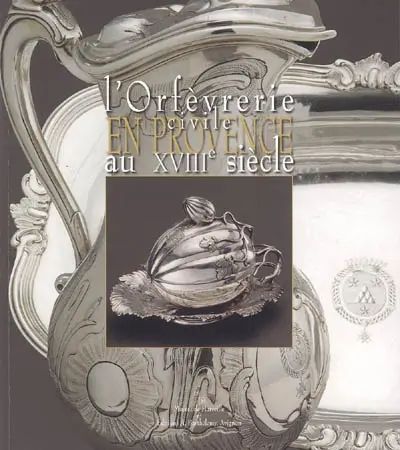 L'orfèvrerie civile en Provence au XVIIIe siècle : exposition, Marseille, Musée Grobet-Labadié, 26 novembre 2005-26 février 2006