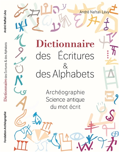 Dictionnaire des écritures & des alphabets : archéographie science antique du mot écrit