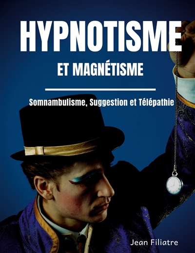 Hypnotisme et magnétisme, somnambulisme, suggestion et télépathie : le livre de référence sur la pratique de l'hypnose
