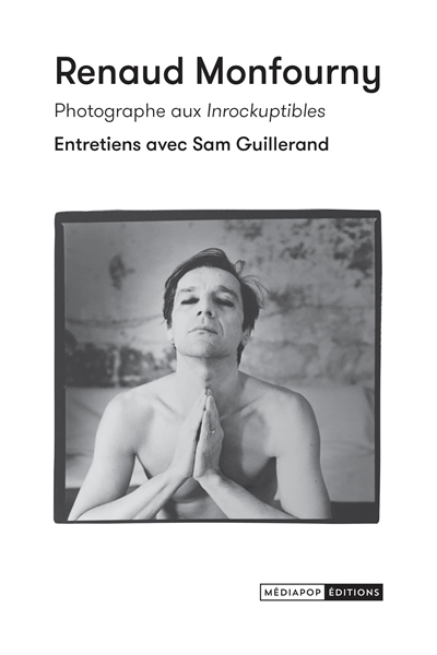 Renaud Monfourny, photographe aux Inrockuptibles : entretiens avec Sam Guillerand