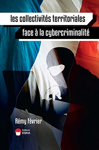 Les collectivités territoriales face à la cybercriminalité : les responsabilités des élus locaux, l'impact sur les citoyens, les méthodes pour protéger son système d'information