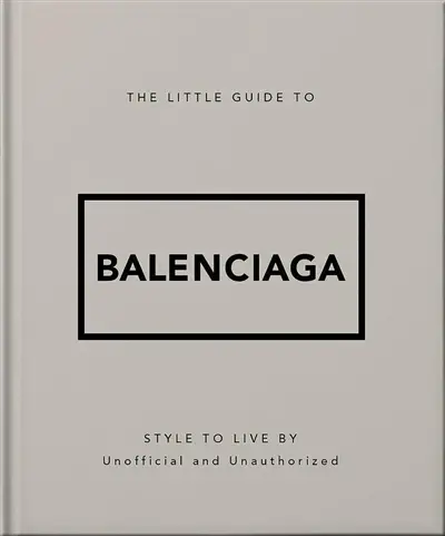 The little guide to Balenciaga : style to live by : unofficial and unauthorized