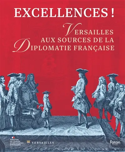 Excellences ! : Versailles au source de la diplomatie française
