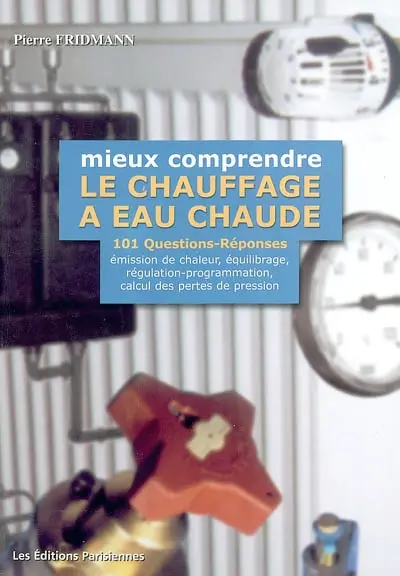 Mieux comprendre le chauffage à eau chaude : 101 questions-réponses sur l'émission de chaleur, l'équilibrage hydraulique, la régulation-programmation et le calcul des pertes de pression