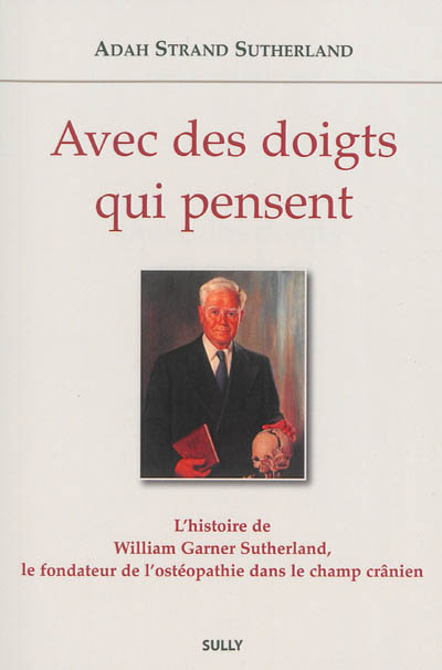 avec des doigts qui pensent : l'histoire de william garner sutherland, le fondateur de l'ostéopathie dans le champ crânien