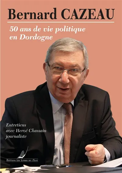 Bernard Cazeau : 50 ans de vie politique en Dordogne : de la mairie de Ribérac au Sénat en passant par le département et la région