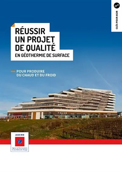 Réussir un projet de qualité en géothermie de surface : pour produire du chaud et du froid