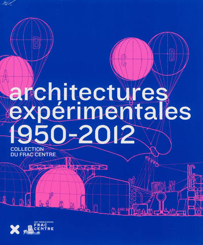 Architectures expérimentales, 1950-2012 : collection du FRAC Centre
