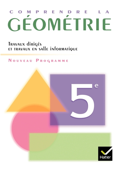 Comprendre la géométrie 5e, programme 2005 : travaux dirigés et travaux en salle informatique