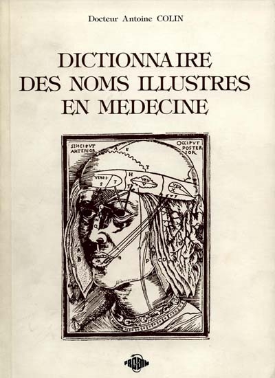 Dictionnaire des noms illustres en médecine : 100 personnages célèbres de l'histoire médicale de l'antiquité classique au début du XXe siècle