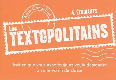 Les textopolitains. Vol. 4. Etudiants : tout ce que vous avez toujours voulu demander à votre voisin de classe