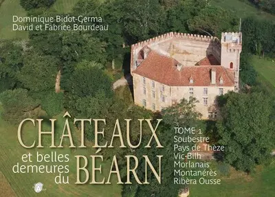 Châteaux et belles demeures du Béarn. Vol. 1. Soubestre, pays de Thèze, Vic-Bilh, Morlanais, Montanérès, Ribèra Ousse