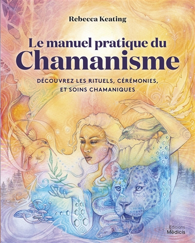 Le manuel pratique du chamanisme : découvrez les rituels, cérémonies et soins chamaniques