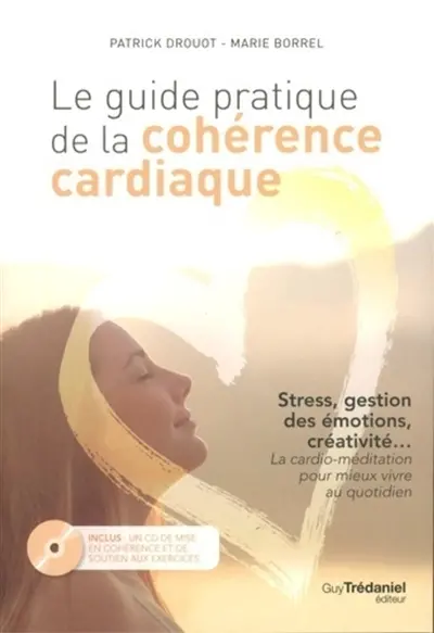 Le guide pratique de la cohérence cardiaque : stress, gestion des émotions, créativité... la cardio-méditation pour mieux vivre au quotidien