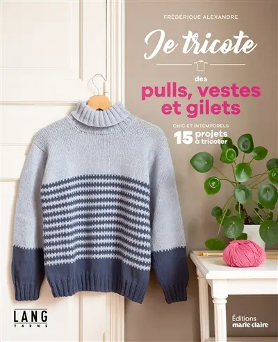 Je tricote des pulls, vestes et gilets : chic et intemporels : 15 projets à tricoter