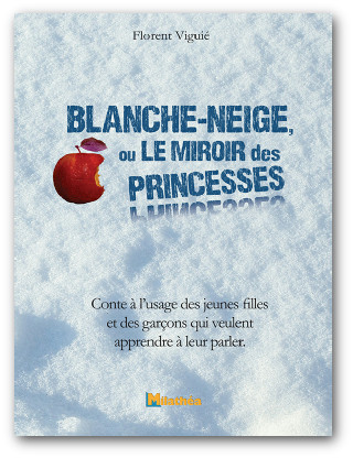 Blanche-Neige ou Le miroir des princesses : conte à l'usage des jeunes filles et des garçons qui veulent apprendre à leur parler