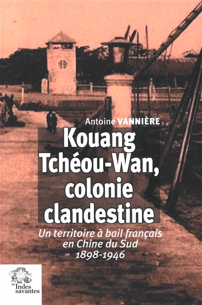 Kouang Tchéou-Wan, colonie clandestine : un territoire à bail français en Chine du Sud : 1898-1946