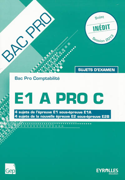 E1 A pro C : bac pro comptabilité, sujets d'examen : 4 sujets de l'épreuve E1 sous-épreuve E1A, 4 sujets de la nouvelle épreuve E2 sous-épreuve E2B, session 2013