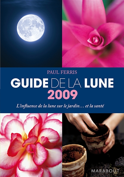 Guide 2009 de la Lune : la Lune et ses influences : jardinage, santé, minceur, jour après jour, choisir les meilleurs moments