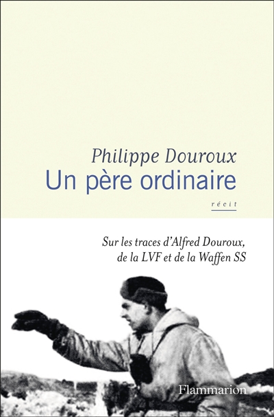 Un père ordinaire : sur les traces d'Alfred Douroux, de la LVF et de la Waffen SS : récit