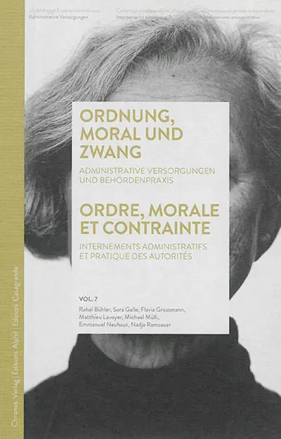 Internements administratifs. Vol. 7. Ordnung, Moral und Zwang : administrative Versorgungen und Behördenpraxis. Ordre, morale et contrainte : internements administratifs et pratique des autorités