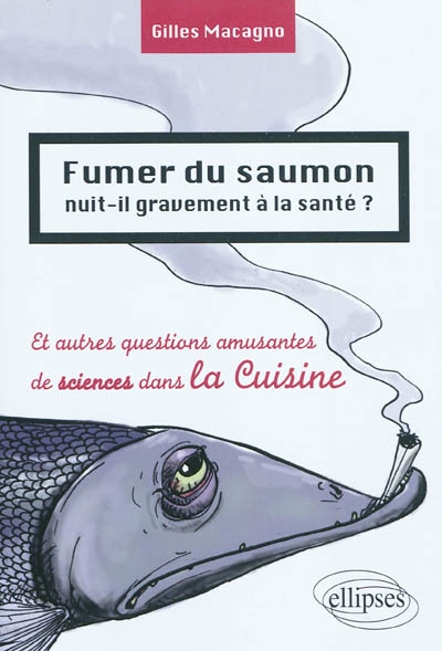 Fumer du saumon nuit-il gravement à la santé ? : et autres questions amusantes de sciences dans la cuisine