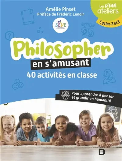 Philosopher en s'amusant : 40 activités en classe pour apprendre à penser et grandir en humanité : cycles 2 et 3