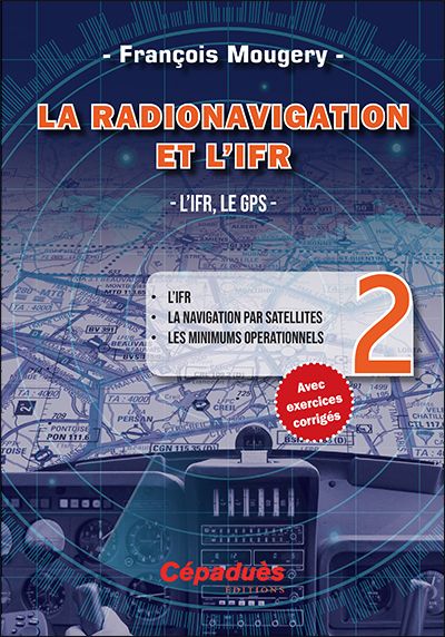 La radionavigation et l'IFR. Vol. 2. L'IFR, le GPS : l'IFR, la navigation par satellites, les minimums opérationnels