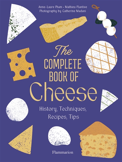 The complete book of cheese : history, techniques, recipes, tips